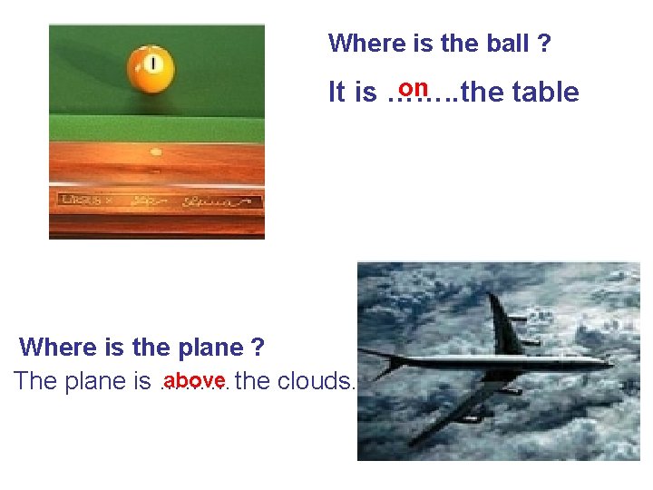 Where is the ball ? on It is ……. . the table Where is