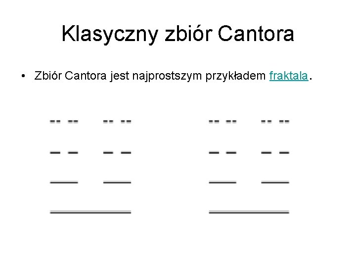 Klasyczny zbiór Cantora • Zbiór Cantora jest najprostszym przykładem fraktala. 