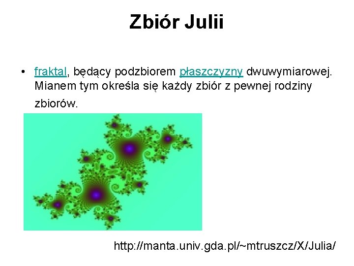 Zbiór Julii • fraktal, będący podzbiorem płaszczyzny dwuwymiarowej. Mianem tym określa się każdy zbiór