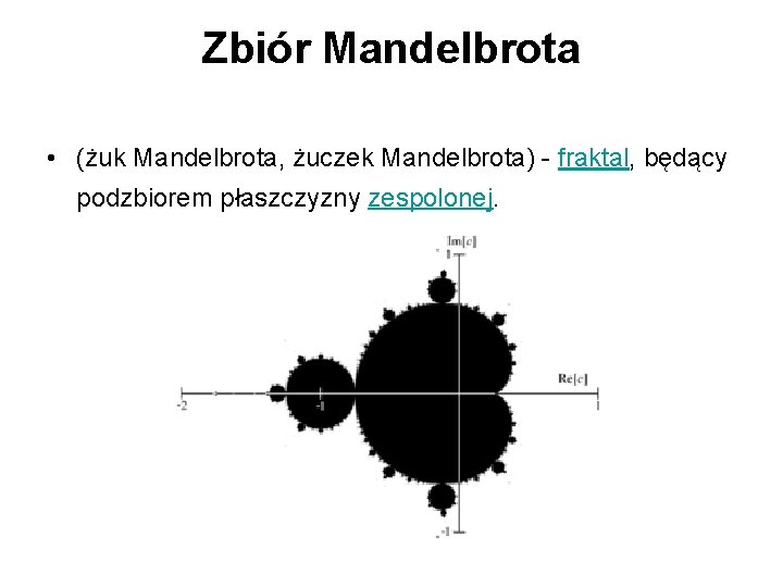 Zbiór Mandelbrota • (żuk Mandelbrota, żuczek Mandelbrota) - fraktal, będący podzbiorem płaszczyzny zespolonej. 