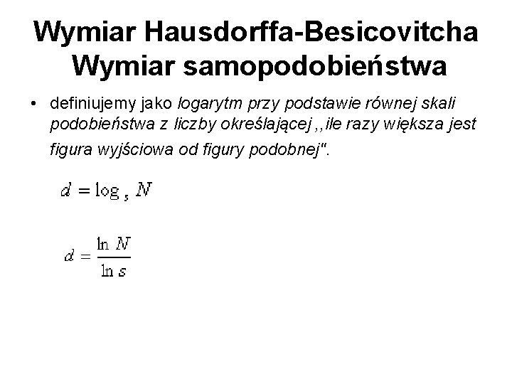 Wymiar Hausdorffa-Besicovitcha Wymiar samopodobieństwa • definiujemy jako logarytm przy podstawie równej skali podobieństwa z