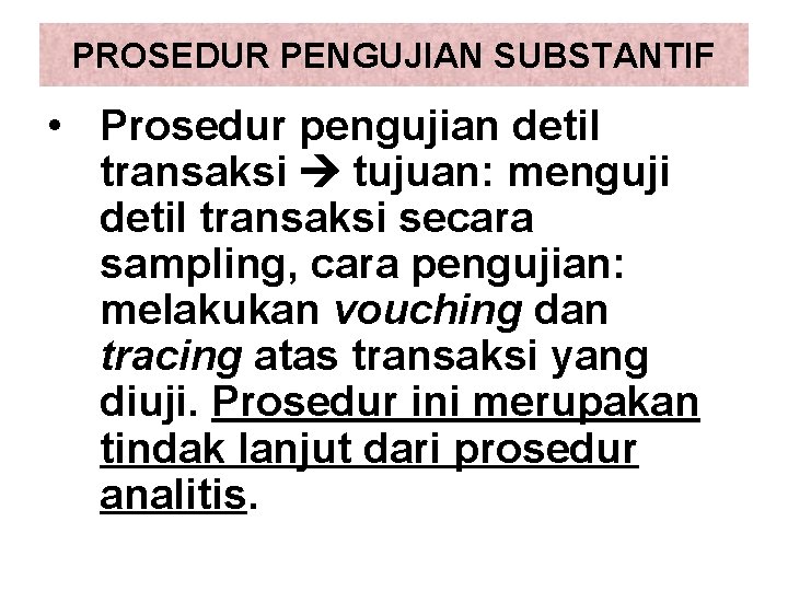 PROSEDUR PENGUJIAN SUBSTANTIF • Prosedur pengujian detil transaksi tujuan: menguji detil transaksi secara sampling,