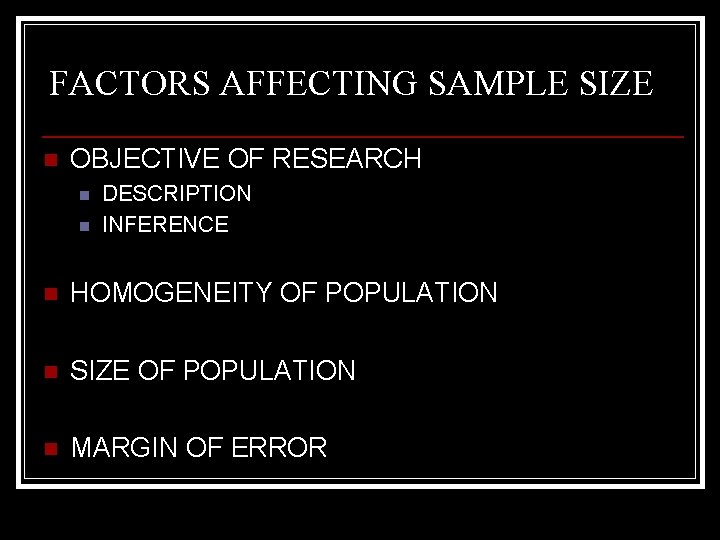 FACTORS AFFECTING SAMPLE SIZE n OBJECTIVE OF RESEARCH n n DESCRIPTION INFERENCE n HOMOGENEITY