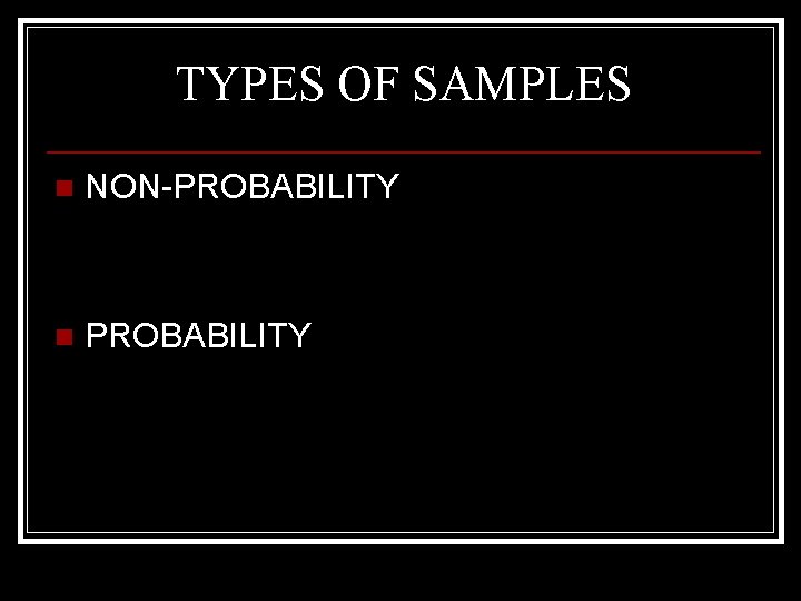 TYPES OF SAMPLES n NON-PROBABILITY n PROBABILITY 