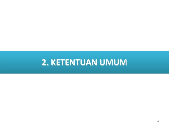 II. DATA DAN FAKTA 2. KETENTUAN UMUM 6 