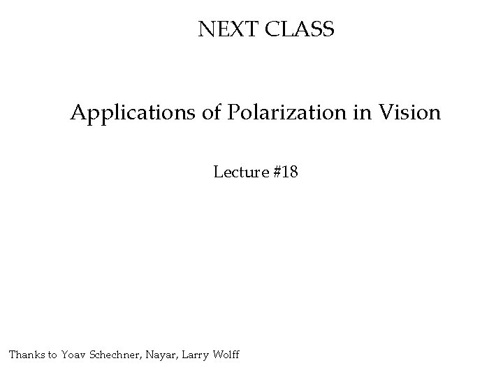 NEXT CLASS Applications of Polarization in Vision Lecture #18 Thanks to Yoav Schechner, Nayar,