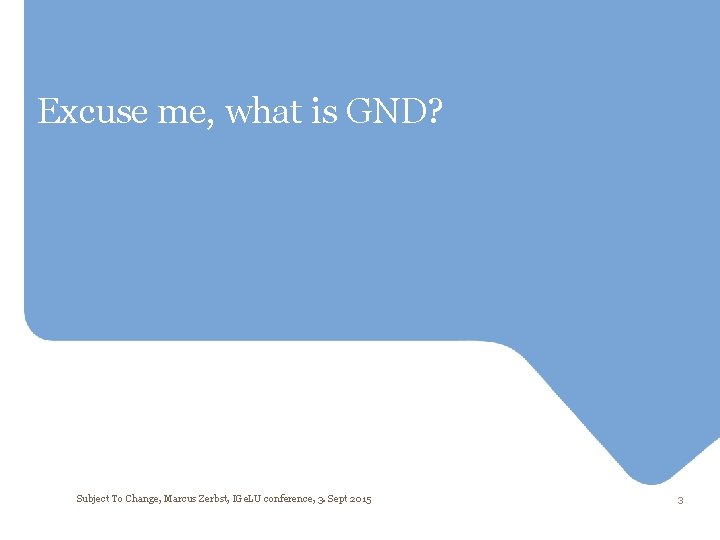 Excuse me, what is GND? Subject To Change, Marcus Zerbst, IGe. LU conference, 3.
