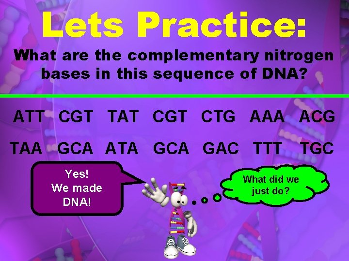 Lets Practice: What are the complementary nitrogen bases in this sequence of DNA? ATT