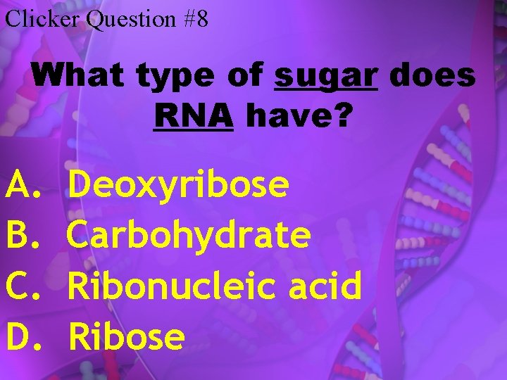 Clicker Question #8 What type of sugar does RNA have? A. B. C. D.