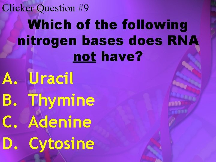 Clicker Question #9 Which of the following nitrogen bases does RNA not have? A.