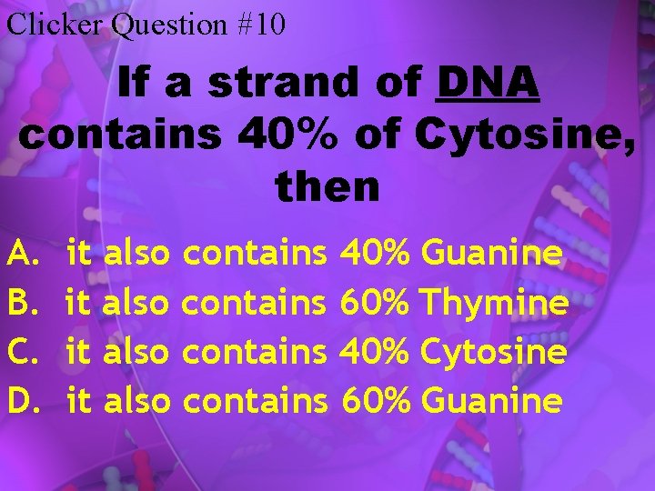 Clicker Question #10 If a strand of DNA contains 40% of Cytosine, then A.