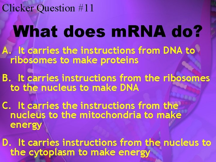 Clicker Question #11 What does m. RNA do? A. It carries the instructions from