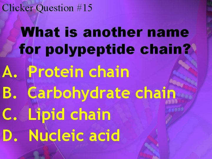 Clicker Question #15 What is another name for polypeptide chain? A. B. C. D.