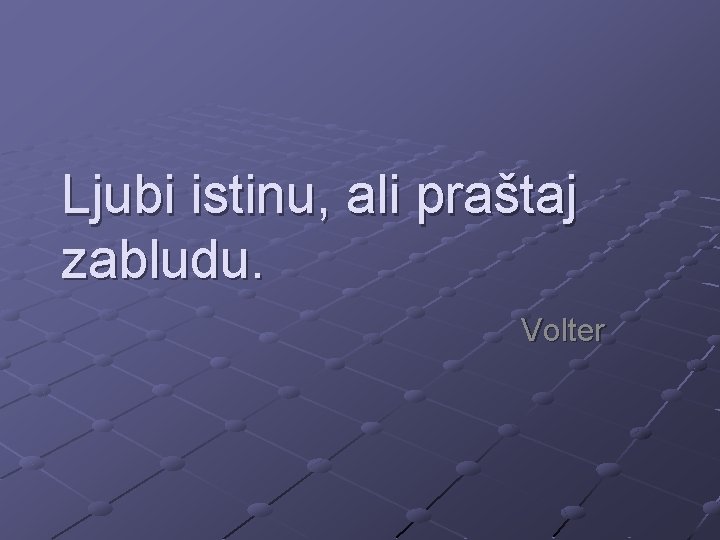 Ljubi istinu, ali praštaj zabludu. Volter 