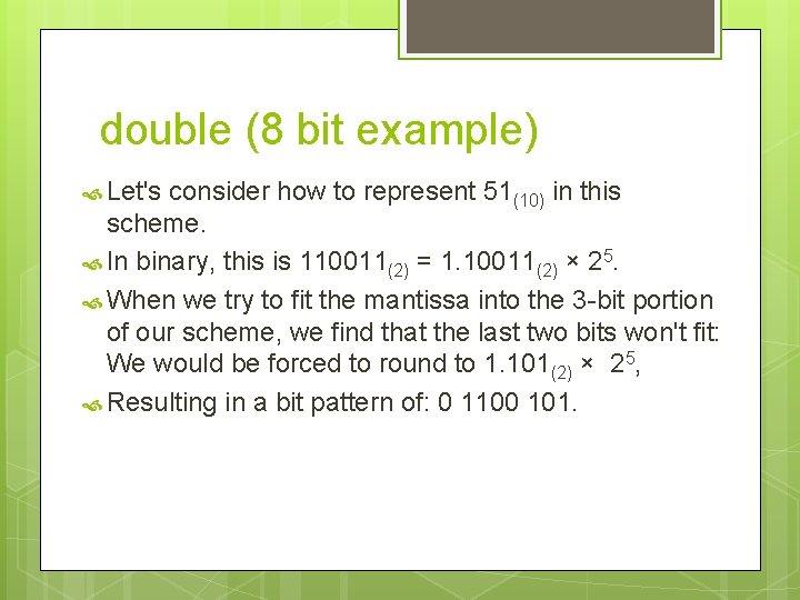 double (8 bit example) Let's consider how to represent 51(10) in this scheme. In