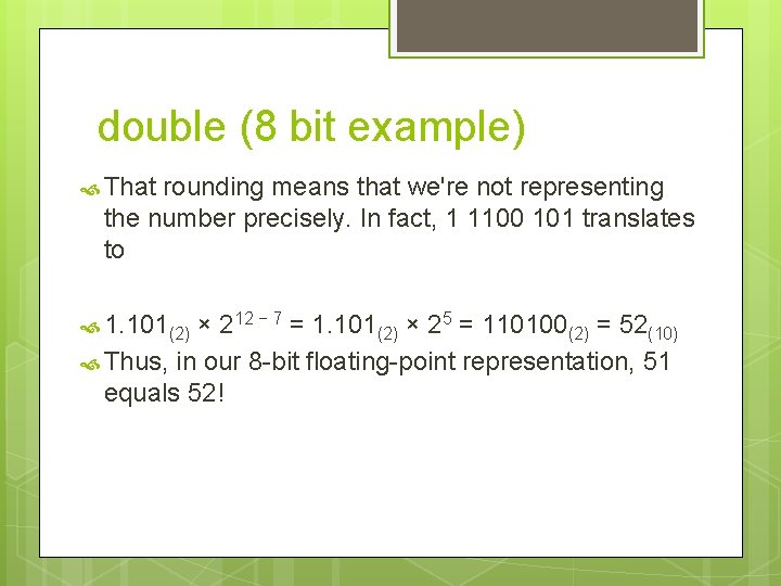 double (8 bit example) That rounding means that we're not representing the number precisely.