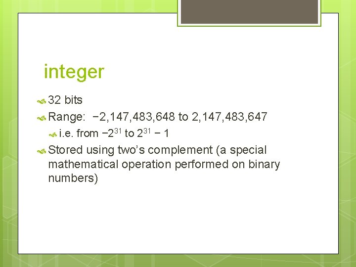 integer 32 bits Range: − 2, 147, 483, 648 to 2, 147, 483, 647