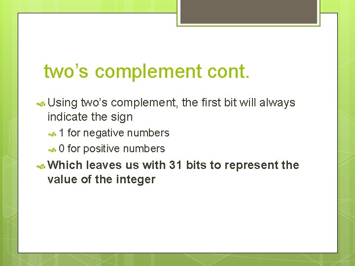 two’s complement cont. Using two’s complement, the first bit will always indicate the sign
