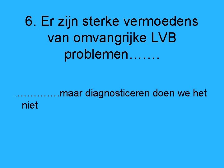 6. Er zijn sterke vermoedens van omvangrijke LVB problemen……. …………. maar diagnosticeren doen we