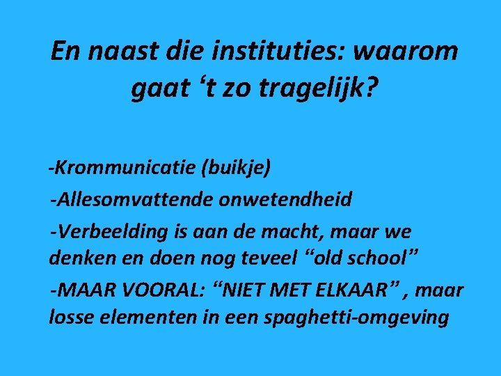 En naast die instituties: waarom gaat ‘t zo tragelijk? -Krommunicatie (buikje) -Allesomvattende onwetendheid -Verbeelding