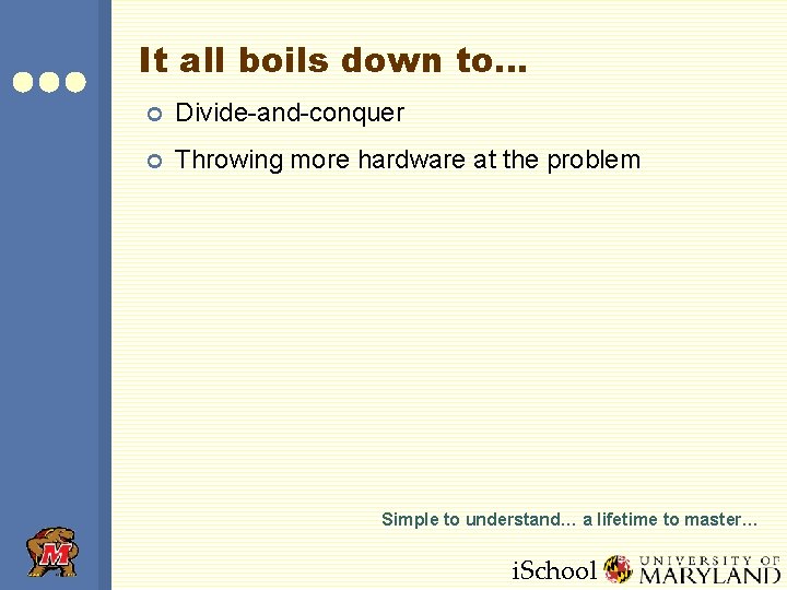 It all boils down to… ¢ Divide-and-conquer ¢ Throwing more hardware at the problem It all boils down to… ¢ Divide-and-conquer ¢ Throwing more hardware at the problem