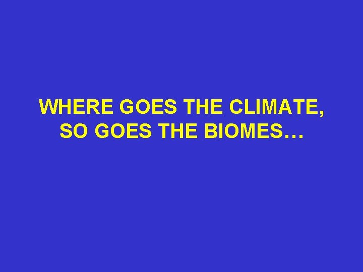 WHERE GOES THE CLIMATE, SO GOES THE BIOMES… 