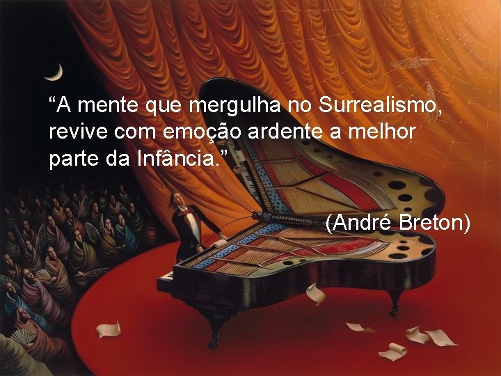 “A mente que mergulha no Surrealismo, revive com emoção ardente a melhor parte da
