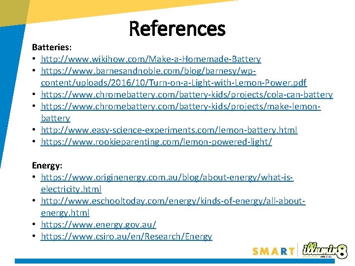 References Batteries: • http: //www. wikihow. com/Make-a-Homemade-Battery • https: //www. barnesandnoble. com/blog/barnesy/wpcontent/uploads/2016/10/Turn-on-a-Light-with-Lemon-Power. pdf •