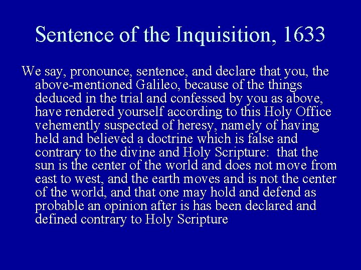 Sentence of the Inquisition, 1633 We say, pronounce, sentence, and declare that you, the
