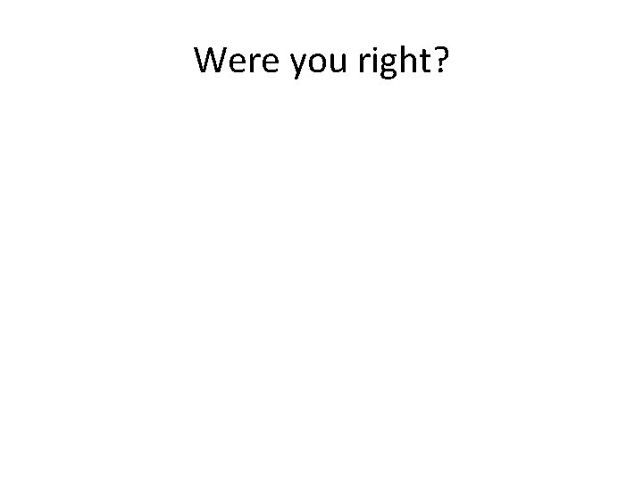 Were you right? Were you right?