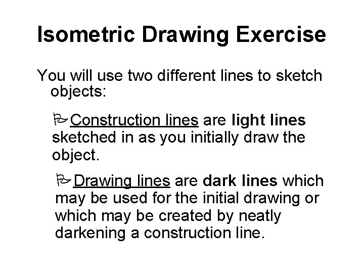 Isometric Drawing Exercise You will use two different lines to sketch objects: PConstruction lines Isometric Drawing Exercise You will use two different lines to sketch objects: PConstruction lines