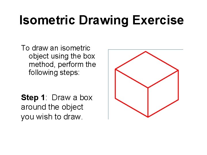 Isometric Drawing Exercise To draw an isometric object using the box method, perform the