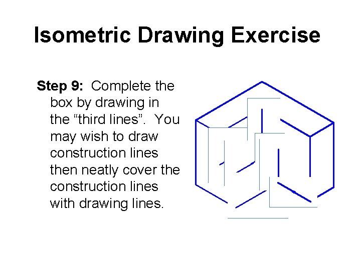 Isometric Drawing Exercise Step 9: Complete the box by drawing in the “third lines”. Isometric Drawing Exercise Step 9: Complete the box by drawing in the “third lines”.