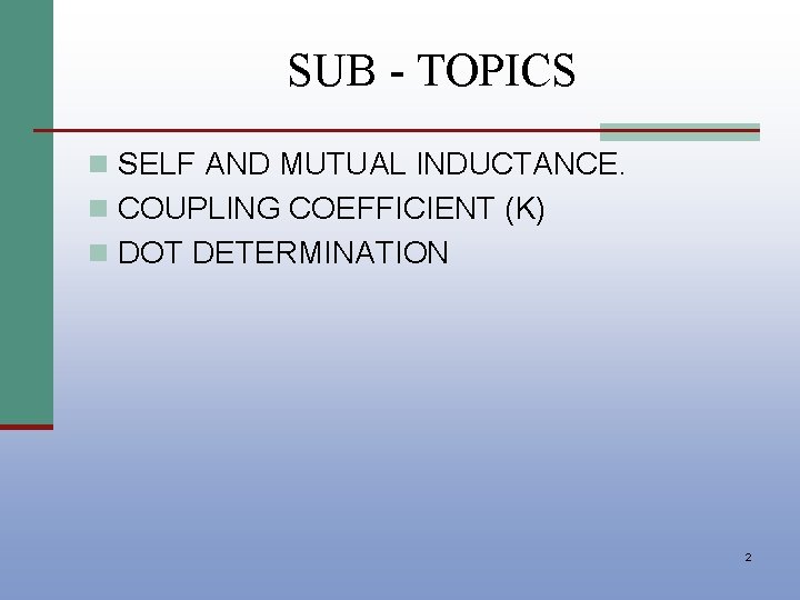 SUB - TOPICS n SELF AND MUTUAL INDUCTANCE. n COUPLING COEFFICIENT (K) n DOT