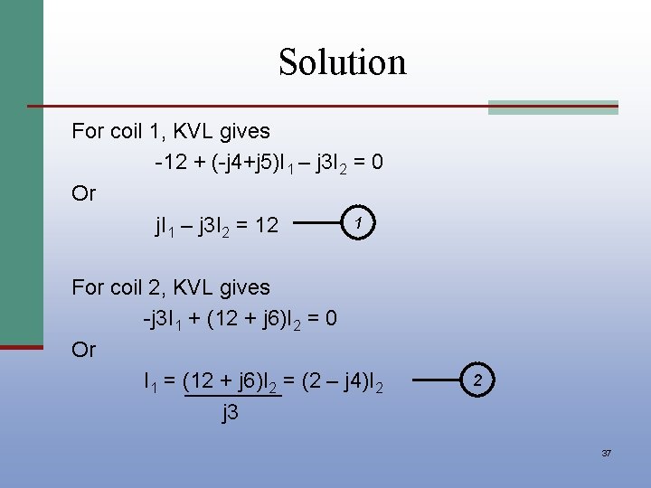 Solution For coil 1, KVL gives -12 + (-j 4+j 5)I 1 – j