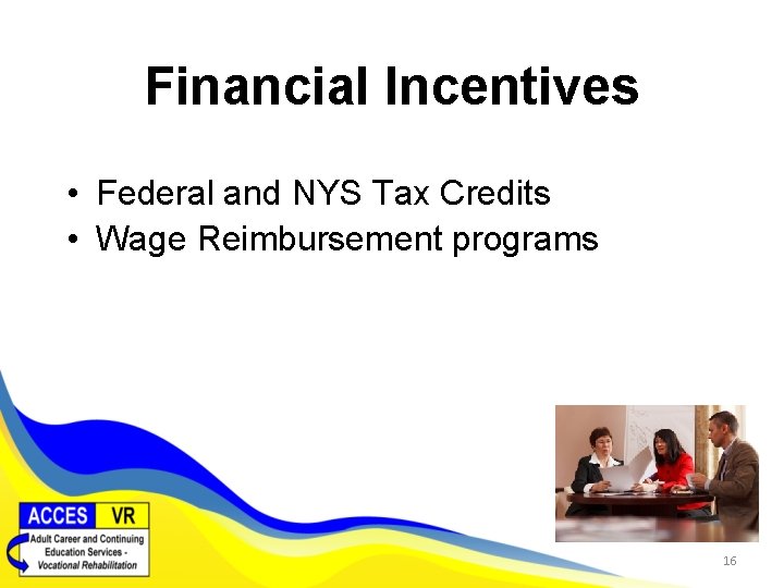 Financial Incentives • Federal and NYS Tax Credits • Wage Reimbursement programs 16 