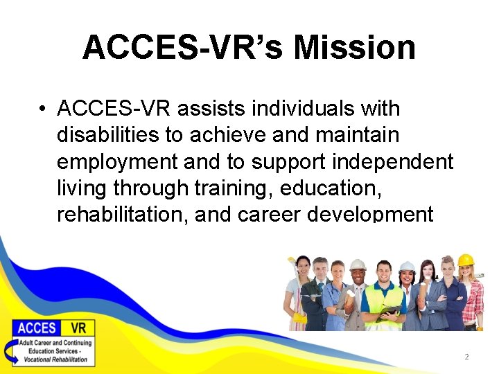 ACCES-VR’s Mission • ACCES-VR assists individuals with disabilities to achieve and maintain employment and