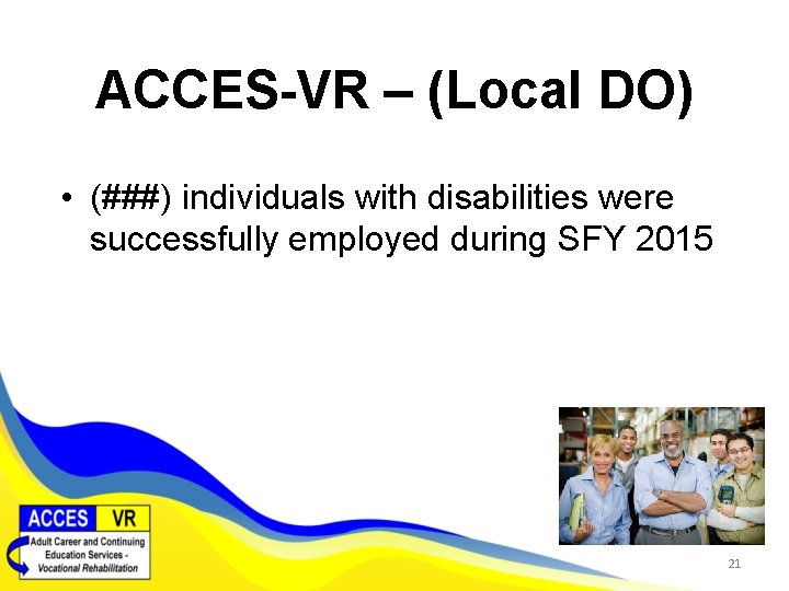 ACCES-VR – (Local DO) • (###) individuals with disabilities were successfully employed during SFY