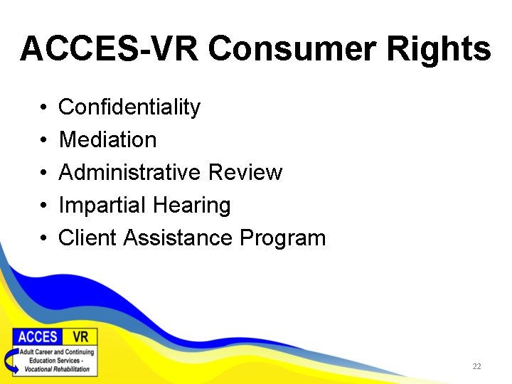 ACCES-VR Consumer Rights • • • Confidentiality Mediation Administrative Review Impartial Hearing Client Assistance