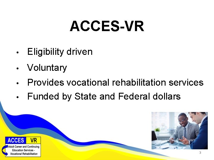 ACCES-VR • Eligibility driven • Voluntary • Provides vocational rehabilitation services Funded by State