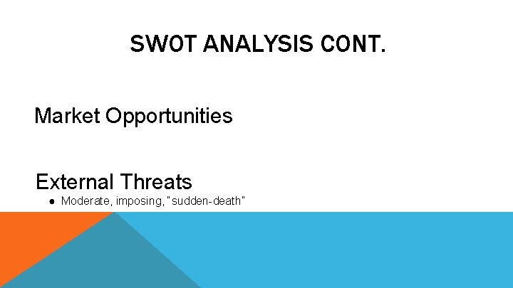 SWOT ANALYSIS CONT. Market Opportunities External Threats ● Moderate, imposing, “sudden-death” 
