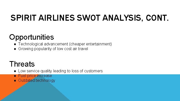 SPIRIT AIRLINES SWOT ANALYSIS, CONT. Opportunities ● Technological advancement (cheaper entertainment) ● Growing popularity