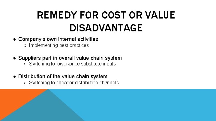 REMEDY FOR COST OR VALUE DISADVANTAGE ● Company’s own internal activities ○ Implementing best