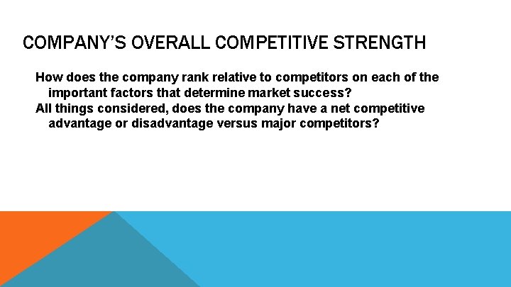 COMPANY’S OVERALL COMPETITIVE STRENGTH How does the company rank relative to competitors on each