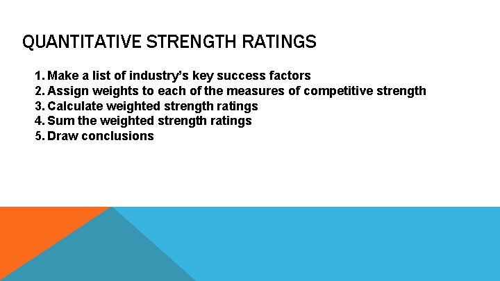 QUANTITATIVE STRENGTH RATINGS 1. Make a list of industry’s key success factors 2. Assign
