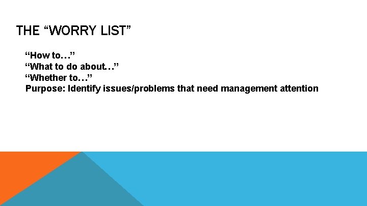 THE “WORRY LIST” “How to…” “What to do about…” “Whether to…” Purpose: Identify issues/problems