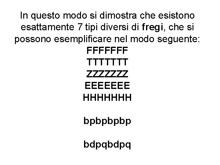 In questo modo si dimostra che esistono esattamente 7 tipi diversi di fregi, che