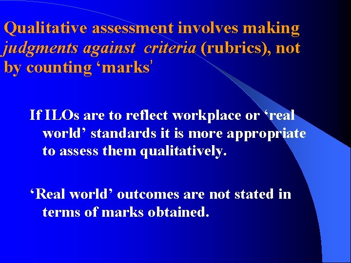Qualitative assessment involves making judgments against criteria (rubrics), not by counting ‘marks’ If ILOs