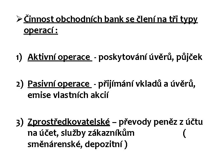 Ø Činnost obchodních bank se člení na tři typy operací : 1) Aktivní operace