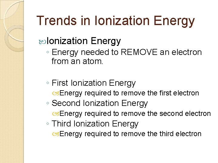 Trends in Ionization Energy ◦ Energy needed to REMOVE an electron from an atom.